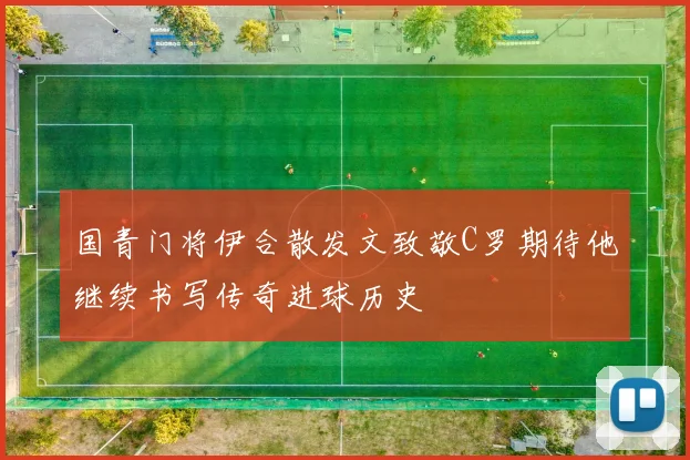 国青门将伊合散发文致敬C罗期待他继续书写传奇进球历史