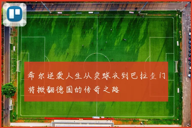 希尔逆袭人生从卖球衣到巴拉圭门将掀翻德国的传奇之路