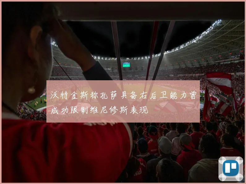沃特金斯称孔萨具备右后卫能力曾成功限制维尼修斯表现