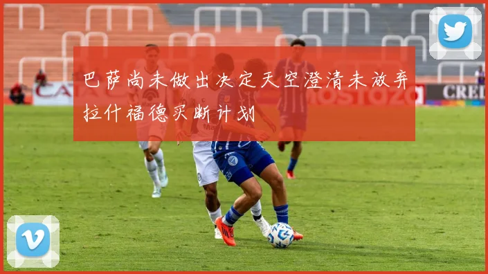 巴萨尚未做出决定天空澄清未放弃拉什福德买断计划