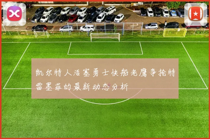 凯尔特人活塞勇士快船老鹰争抢特雷墨菲的最新动态分析