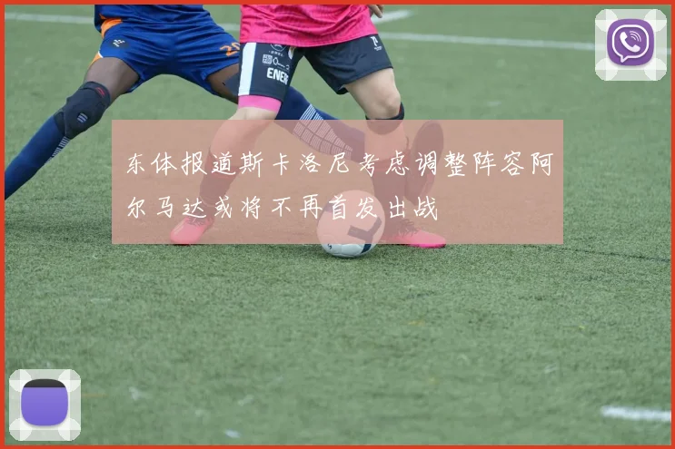 东体报道斯卡洛尼考虑调整阵容阿尔马达或将不再首发出战
