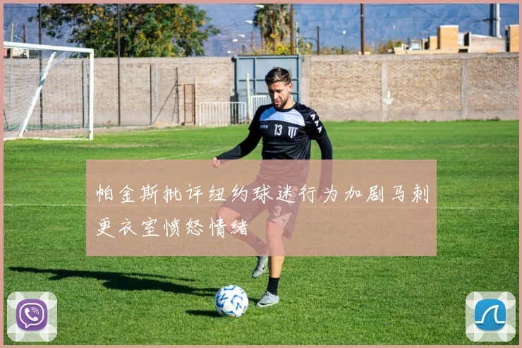 帕金斯批评纽约球迷行为加剧马刺更衣室愤怒情绪
