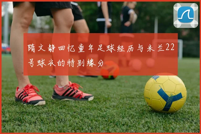 隋文静回忆童年足球经历与米兰22号球衣的特别缘分